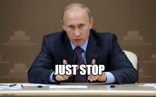 Vladimir Putin Meme | JUST STOP | image tagged in memes,vladimir putin | made w/ Imgflip meme maker