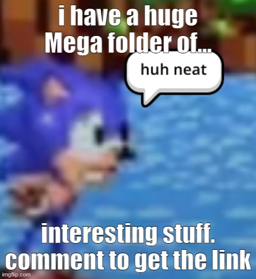 huh neat | i have a huge Mega folder of... interesting stuff. comment to get the link | image tagged in huh neat | made w/ Imgflip meme maker