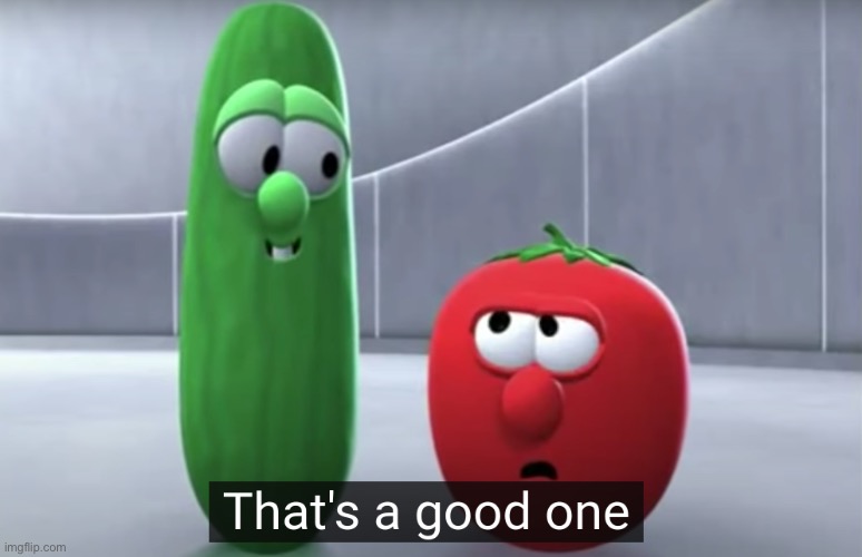 That's a good one veggietales | image tagged in that's a good one veggietales | made w/ Imgflip meme maker