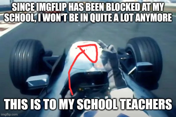 middle finger | SINCE IMGFLIP HAS BEEN BLOCKED AT MY SCHOOL, I WON'T BE IN QUITE A LOT ANYMORE; THIS IS TO MY SCHOOL TEACHERS | image tagged in middle finger | made w/ Imgflip meme maker