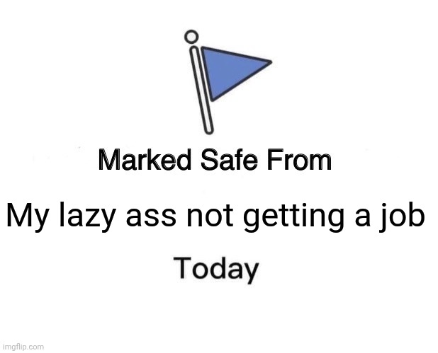 I have one but still | My lazy ass not getting a job | image tagged in memes,marked safe from | made w/ Imgflip meme maker