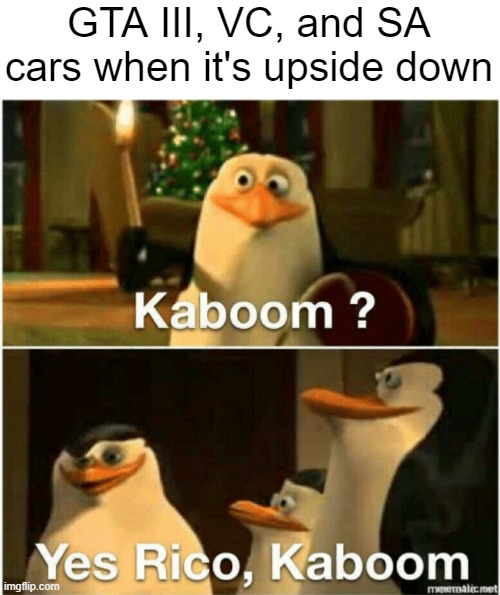 Can someone explain how this works, please? | GTA III, VC, and SA cars when it's upside down | image tagged in kaboom yes rico kaboom,video games,memes,grand theft auto,penguins of madagascar,gta | made w/ Imgflip meme maker