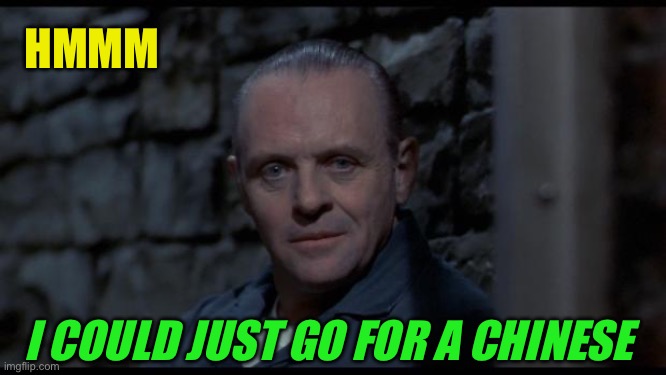 hannibal lecter silence of the lambs | HMMM I COULD JUST GO FOR A CHINESE | image tagged in hannibal lecter silence of the lambs | made w/ Imgflip meme maker