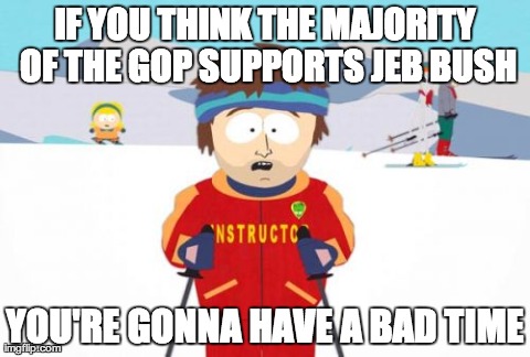 Most Republicans don't want another Bush either. | IF YOU THINK THE MAJORITY OF THE GOP SUPPORTS JEB BUSH YOU'RE GONNA HAVE A BAD TIME | image tagged in memes,super cool ski instructor | made w/ Imgflip meme maker