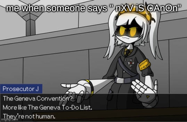 The Geneva Convention? | me when someone says " nXV iS CAnOn" | image tagged in the geneva convention | made w/ Imgflip meme maker