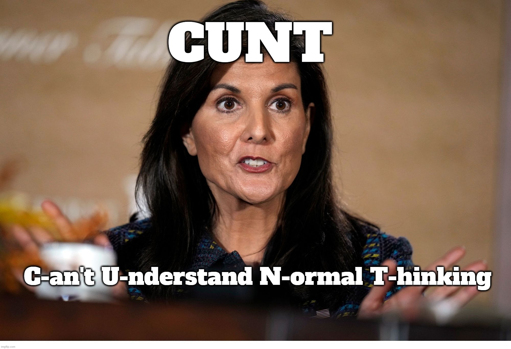 Nikki Haley: Can't Understand Normal Thinking | image tagged in cunt,nikki haley,douchebag,douche,rino,drain the swamp | made w/ Imgflip meme maker