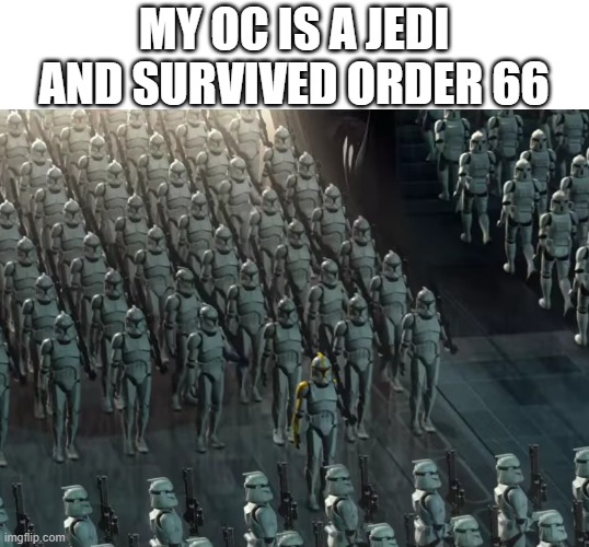 Clone trooper army | MY OC IS A JEDI AND SURVIVED ORDER 66 | image tagged in clone trooper army | made w/ Imgflip meme maker