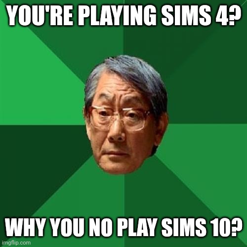 If Sims has another game in a very long time | YOU'RE PLAYING SIMS 4? WHY YOU NO PLAY SIMS 10? | image tagged in memes,high expectations asian father,sims 4 | made w/ Imgflip meme maker