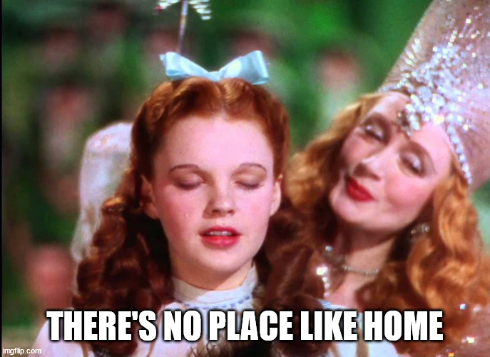 There's no place like home | THERE'S NO PLACE LIKE HOME | image tagged in there's no place like home | made w/ Imgflip meme maker