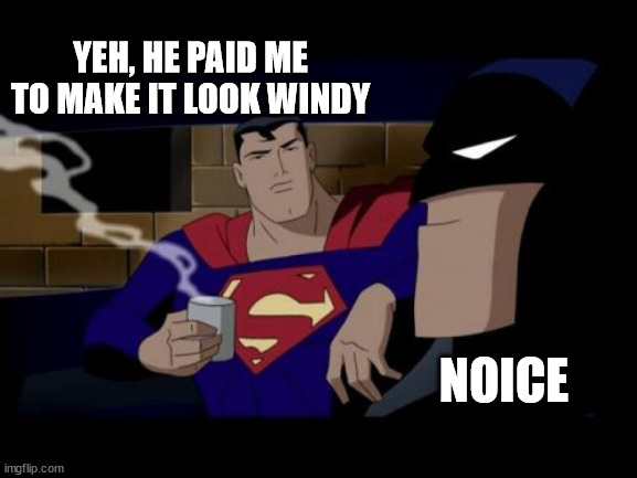 Batman And Superman Meme | NOICE YEH, HE PAID ME TO MAKE IT LOOK WINDY | image tagged in memes,batman and superman | made w/ Imgflip meme maker