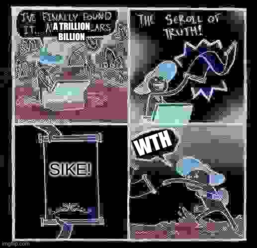 The Scroll Of Truth | A TRILLION BILLION; WTH; SIKE! | image tagged in memes,the scroll of truth | made w/ Imgflip meme maker