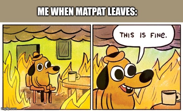 i don't care about matpat leaving ( ͡° ͜ʖ ͡°) | ME WHEN MATPAT LEAVES: | image tagged in memes,this is fine,matpat,youtube | made w/ Imgflip meme maker