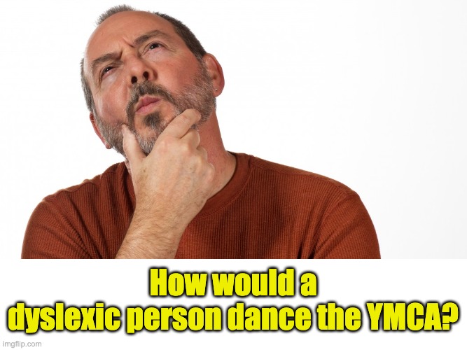 Hmm | How would a dyslexic person dance the YMCA? | image tagged in hmmm | made w/ Imgflip meme maker