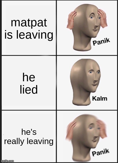 idk :( | matpat is leaving; he lied; he's really leaving | image tagged in memes,panik kalm panik,matpat,youtube | made w/ Imgflip meme maker