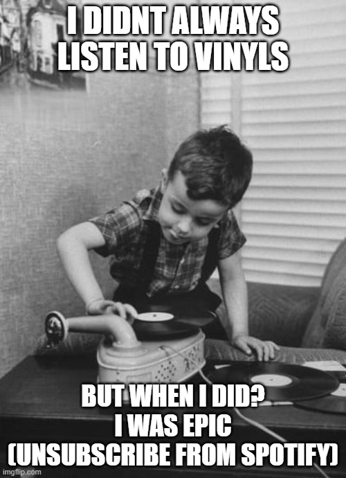 Playing vinyl records | I DIDNT ALWAYS LISTEN TO VINYLS; BUT WHEN I DID? I WAS EPIC (UNSUBSCRIBE FROM SPOTIFY) | image tagged in playing vinyl records | made w/ Imgflip meme maker
