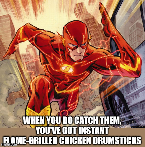 The Flash | WHEN YOU DO CATCH THEM, YOU'VE GOT INSTANT FLAME-GRILLED CHICKEN DRUMSTICKS | image tagged in the flash | made w/ Imgflip meme maker