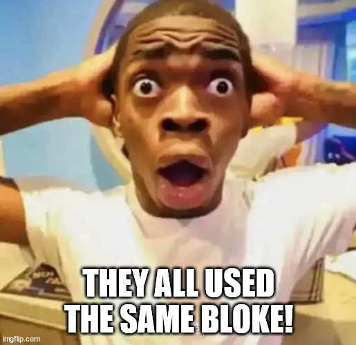 Shocked black guy | THEY ALL USED THE SAME BLOKE! | image tagged in shocked black guy | made w/ Imgflip meme maker