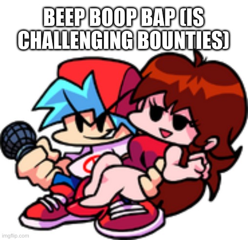 BEEP BOOP BAP (IS CHALLENGING BOUNTIES) | made w/ Imgflip meme maker