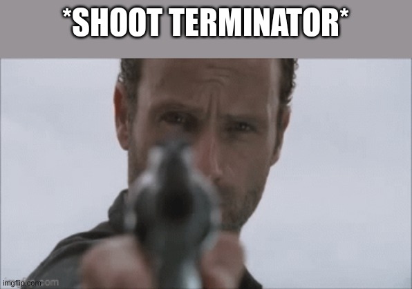 *SHOOT TERMINATOR* | made w/ Imgflip meme maker