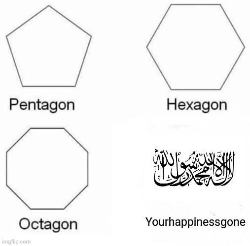 taliban | Yourhappinessgone | image tagged in memes,pentagon hexagon octagon,funny,dark humor | made w/ Imgflip meme maker