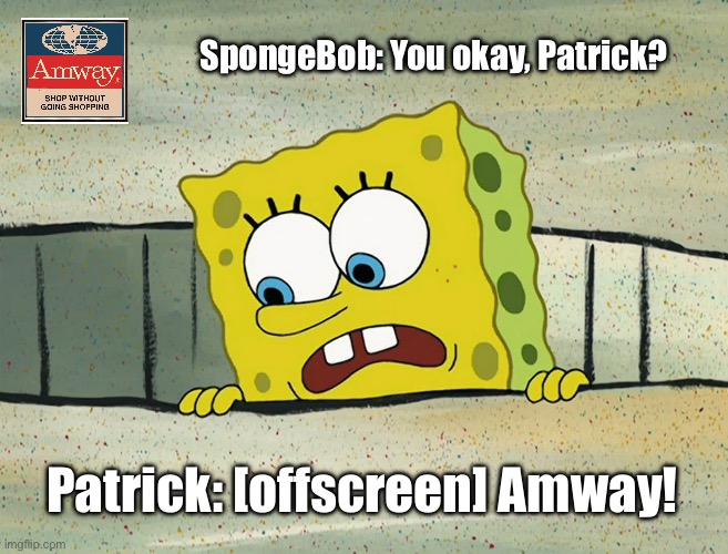 Amway - SpongeBob SquarePants | SpongeBob: You okay, Patrick? Patrick: [offscreen] Amway! | image tagged in advertisement,advertising,spongebob squarepants,deviantart,funny,memes | made w/ Imgflip meme maker