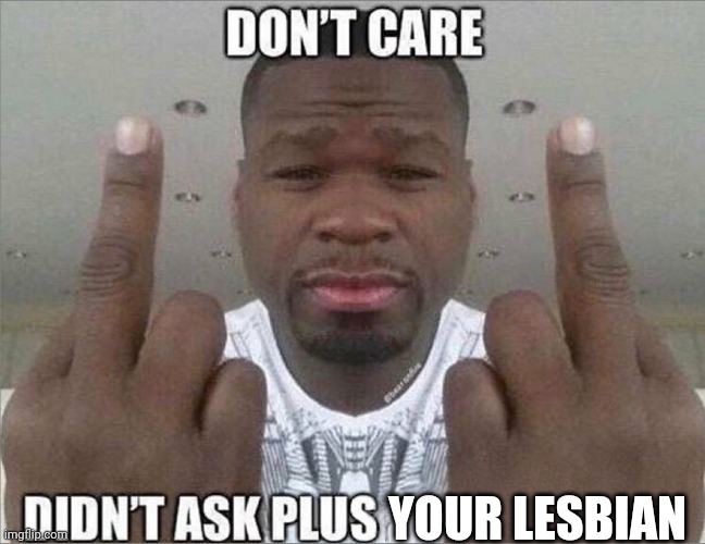 Don't care didn't ask | YOUR LESBIAN | image tagged in don't care didn't ask | made w/ Imgflip meme maker