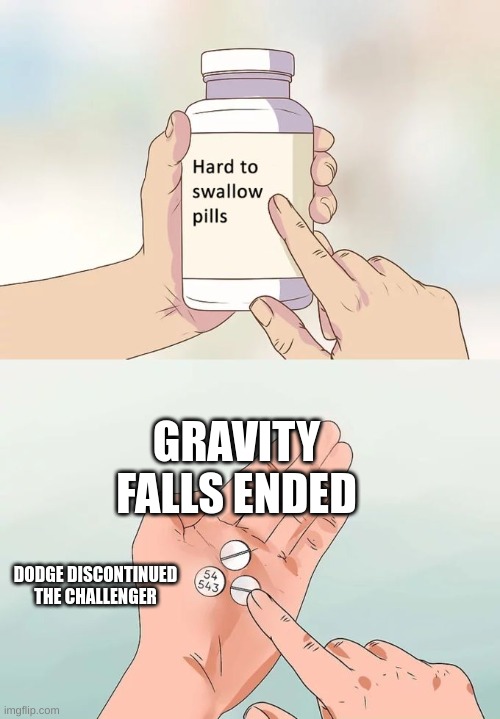 Hard To Swallow Pills Meme | GRAVITY FALLS ENDED; DODGE DISCONTINUED THE CHALLENGER | image tagged in memes,hard to swallow pills | made w/ Imgflip meme maker