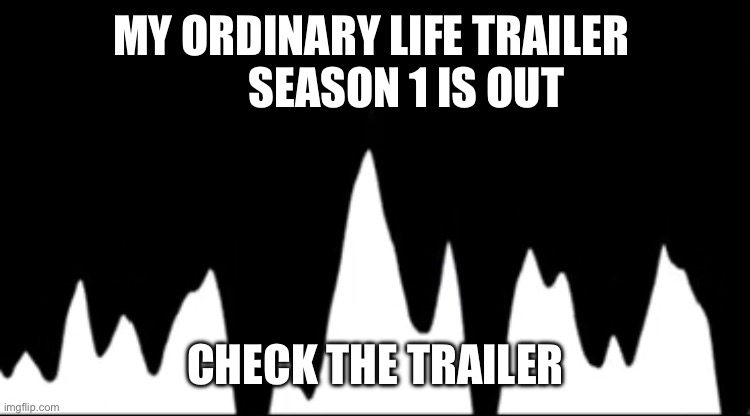 Check the trailer | MY ORDINARY LIFE TRAILER 
       SEASON 1 IS OUT; CHECK THE TRAILER | made w/ Imgflip meme maker