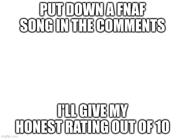do it (Don't read the tags) | PUT DOWN A FNAF SONG IN THE COMMENTS; I'LL GIVE MY HONEST RATING OUT OF 10 | image tagged in fnaf,bill,nye,the,science,guy | made w/ Imgflip meme maker