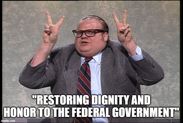 Biden | "RESTORING DIGNITY AND HONOR TO THE FEDERAL GOVERNMENT" | image tagged in chris farley quotes | made w/ Imgflip meme maker