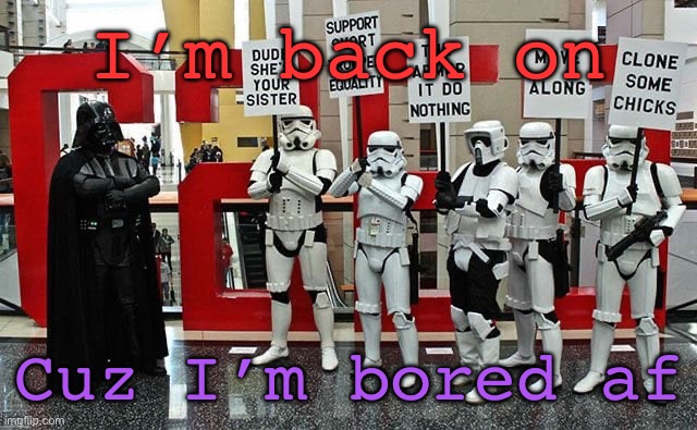 Stormtrooper protest | I’m back on; Cuz I’m bored af | image tagged in stormtrooper protest | made w/ Imgflip meme maker