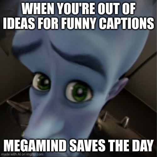 Megamind peeking | WHEN YOU'RE OUT OF IDEAS FOR FUNNY CAPTIONS; MEGAMIND SAVES THE DAY | image tagged in megamind peeking | made w/ Imgflip meme maker