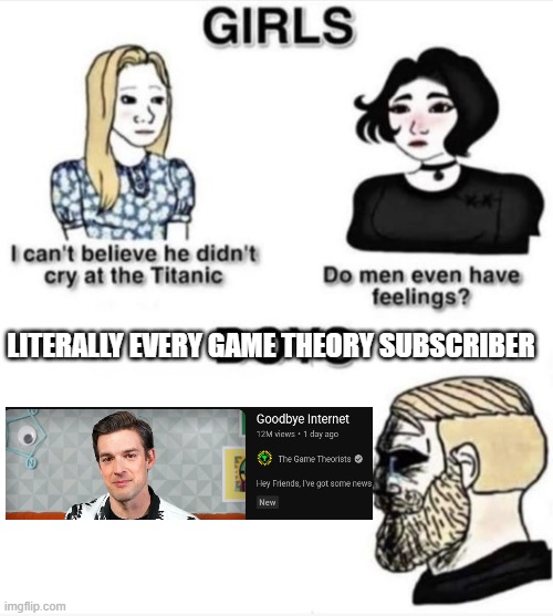 Goodbye matpat | LITERALLY EVERY GAME THEORY SUBSCRIBER | image tagged in do men even have feelings,game theory,goodbye | made w/ Imgflip meme maker