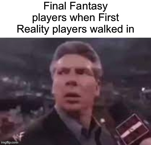 x when x walks in | Final Fantasy players when First Reality players walked in | image tagged in x when x walks in,final fantasy | made w/ Imgflip meme maker