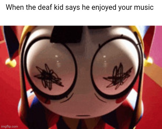 w h a t | When the deaf kid says he enjoyed your music | image tagged in w h a t | made w/ Imgflip meme maker