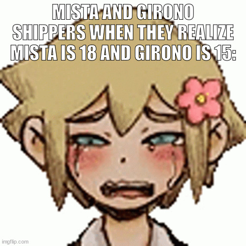 oh the misery | MISTA AND GIRONO SHIPPERS WHEN THEY REALIZE MISTA IS 18 AND GIRONO IS 15: | image tagged in oh the misery | made w/ Imgflip meme maker