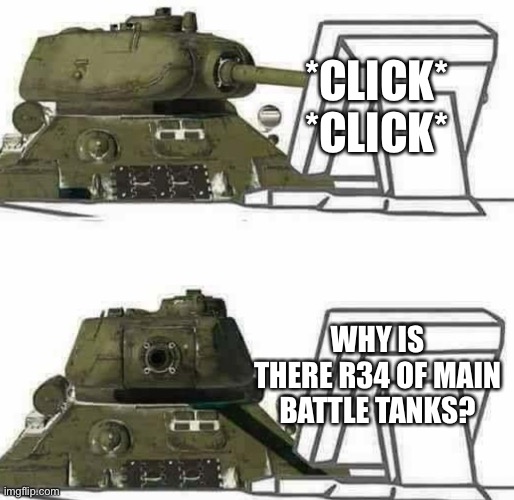 T-34 react | *CLICK* *CLICK*; WHY IS THERE R34 OF MAIN BATTLE TANKS? | image tagged in t-34 react,why,operator bravo,memes | made w/ Imgflip meme maker