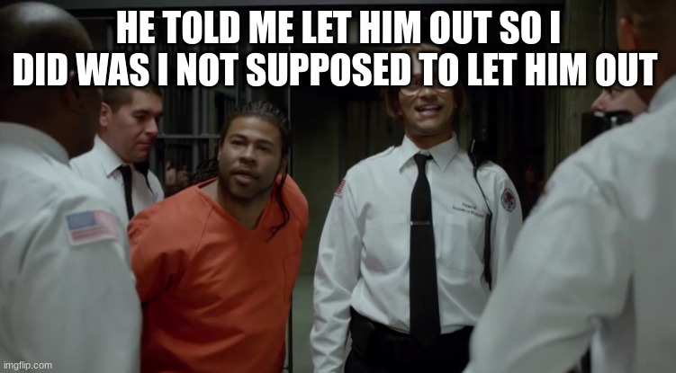 kay and peele | HE TOLD ME LET HIM OUT SO I DID WAS I NOT SUPPOSED TO LET HIM OUT | image tagged in kay and peele | made w/ Imgflip meme maker