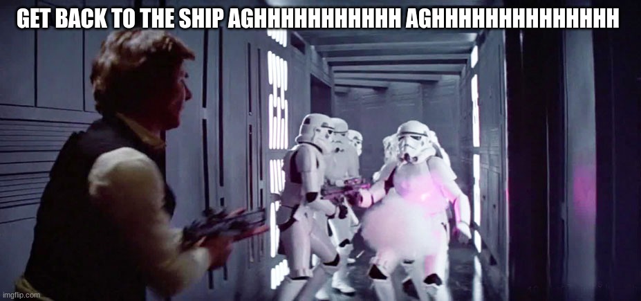 han solo | GET BACK TO THE SHIP AGHHHHHHHHHHH AGHHHHHHHHHHHHHH | image tagged in han solo | made w/ Imgflip meme maker