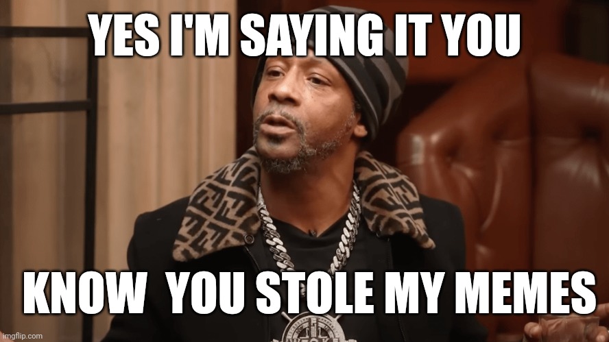 YES I'M SAYING IT YOU; KNOW  YOU STOLE MY MEMES | image tagged in katt williams,stealing,steve harvey,memes | made w/ Imgflip meme maker
