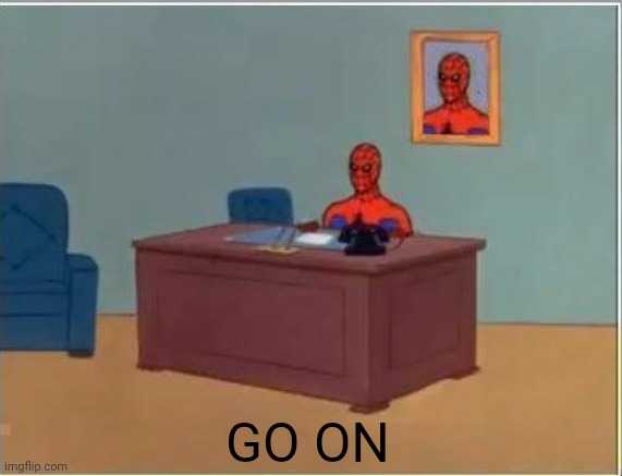 Spiderman Computer Desk Meme | GO ON | image tagged in memes,spiderman computer desk,spiderman | made w/ Imgflip meme maker