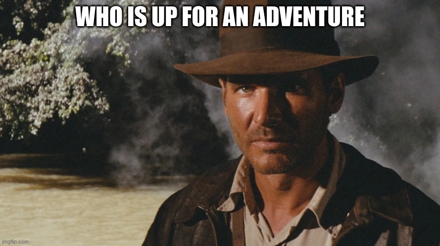 indiana jones | WHO IS UP FOR AN ADVENTURE | image tagged in indiana jones | made w/ Imgflip meme maker