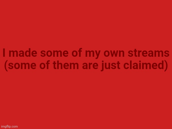 I made some of my own streams (some of them are just claimed) | made w/ Imgflip meme maker