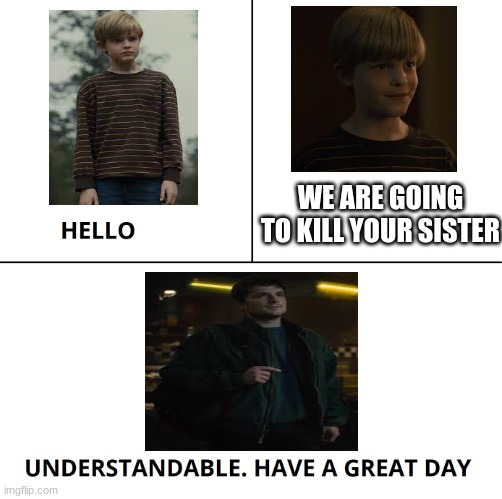 FNaF movie | WE ARE GOING TO KILL YOUR SISTER | image tagged in understandable have a nice day,fnaf | made w/ Imgflip meme maker