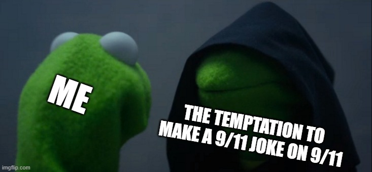 Evil kermit 9/11 | ME; THE TEMPTATION TO MAKE A 9/11 JOKE ON 9/11 | image tagged in memes,evil kermit | made w/ Imgflip meme maker