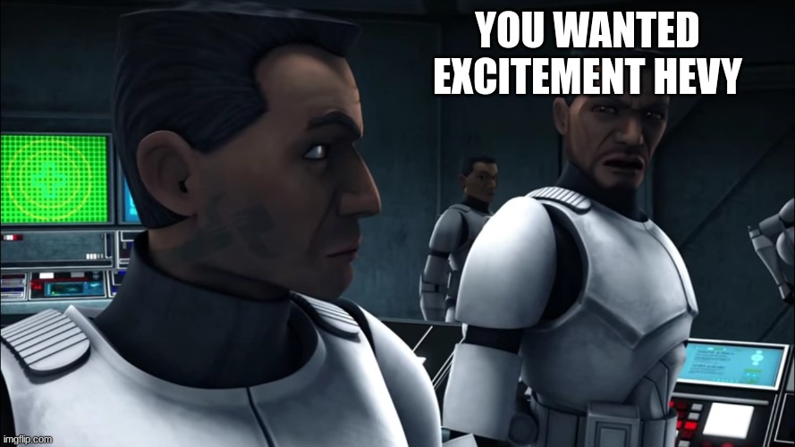 clone troopers | YOU WANTED EXCITEMENT HEVY | image tagged in clone troopers | made w/ Imgflip meme maker