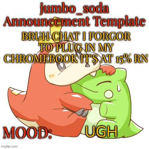 6 hours left until i can comment | BRUH CHAT I FORGOR TO PLUG IN MY CHROMEBOOK IT'S AT 15% RN; UGH | image tagged in jumbo_soda 2024 temp | made w/ Imgflip meme maker