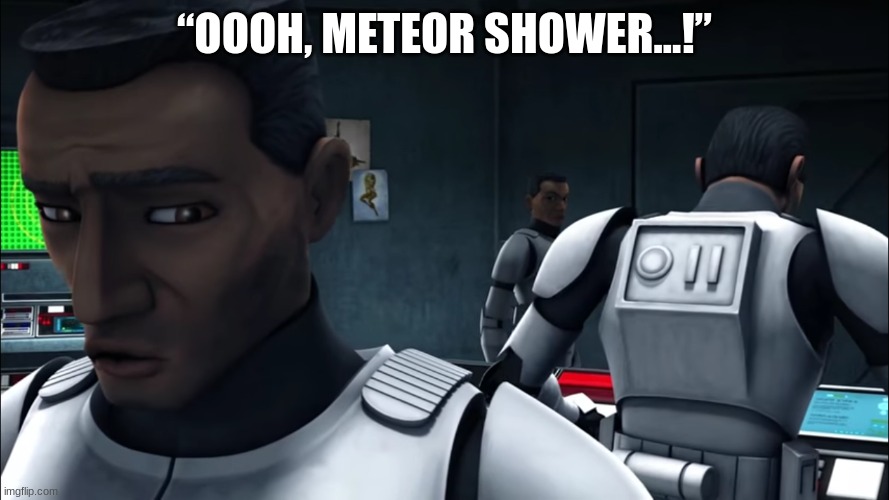 clone trooper hevy | “OOOH, METEOR SHOWER...!” | image tagged in clone trooper hevy | made w/ Imgflip meme maker
