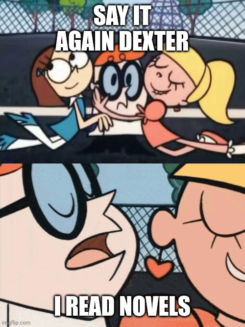 I Love Your Accent | SAY IT AGAIN DEXTER; I READ NOVELS | image tagged in i love your accent | made w/ Imgflip meme maker