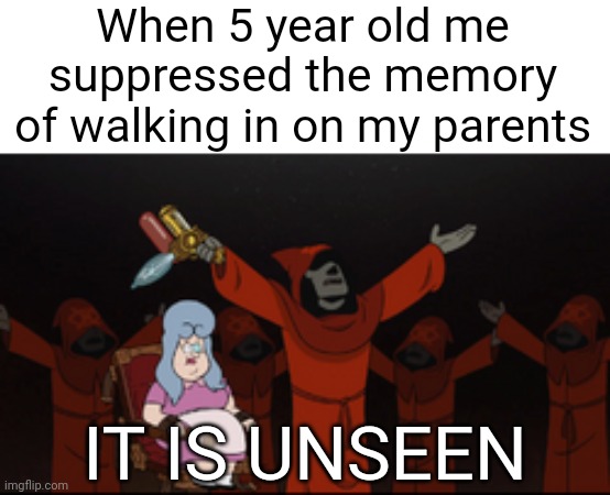 Suppressed memories | When 5 year old me suppressed the memory of walking in on my parents; IT IS UNSEEN | image tagged in it is unseen,memes | made w/ Imgflip meme maker